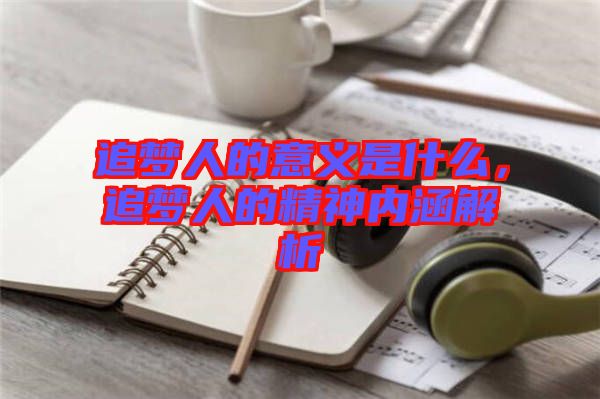 追夢(mèng)人的意義是什么，追夢(mèng)人的精神內(nèi)涵解析