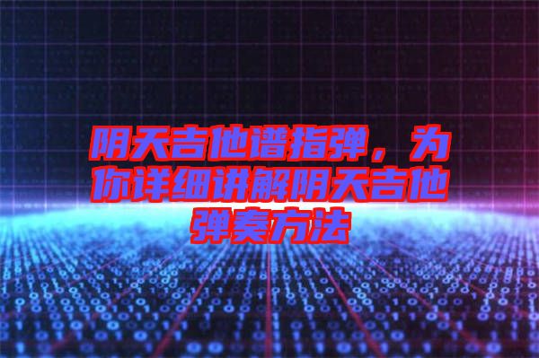 陰天吉他譜指彈，為你詳細(xì)講解陰天吉他彈奏方法