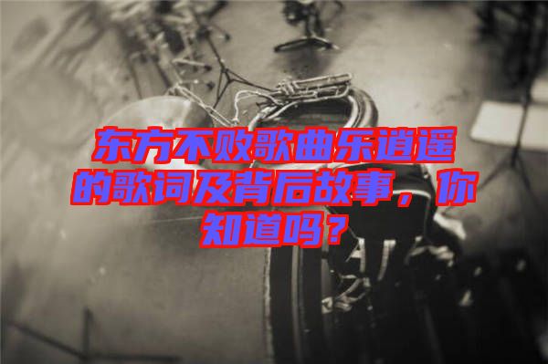 東方不敗歌曲樂(lè)逍遙的歌詞及背后故事，你知道嗎？