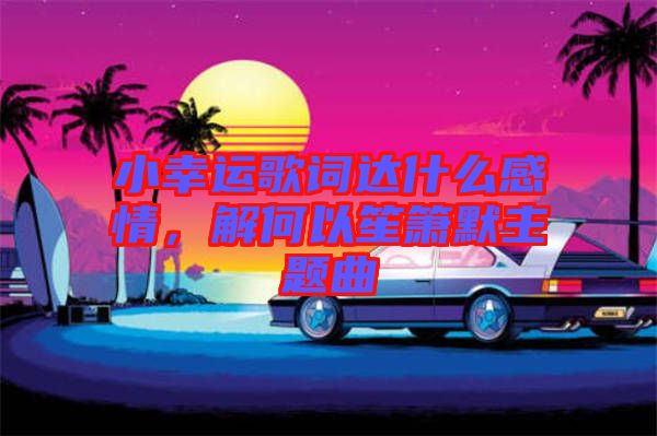 小幸運歌詞達(dá)什么感情，解何以笙簫默主題曲