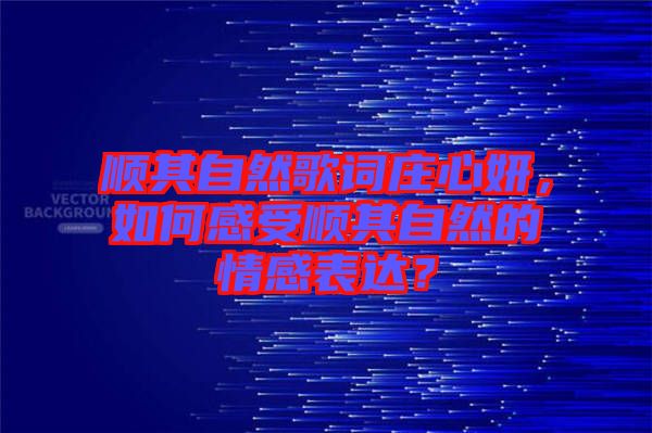 順其自然歌詞莊心妍，如何感受順其自然的情感表達？