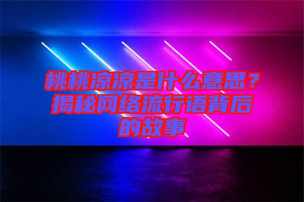 桃桃涼涼是什么意思？揭秘網(wǎng)絡(luò)流行語背后的故事