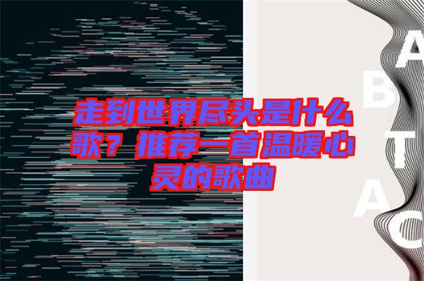 走到世界盡頭是什么歌？推薦一首溫暖心靈的歌曲