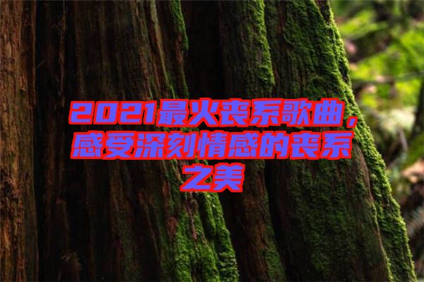 2021最火喪系歌曲，感受深刻情感的喪系之美