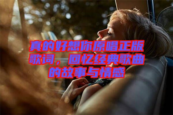 真的好想你原唱正版歌詞，回憶經(jīng)典歌曲的故事與情感