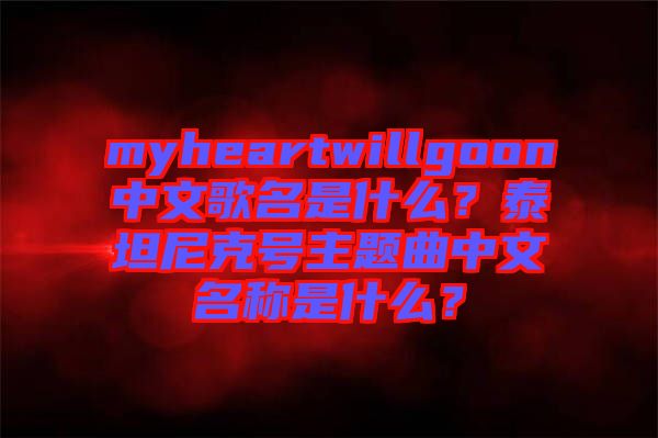 myheartwillgoon中文歌名是什么？泰坦尼克號主題曲中文名稱是什么？