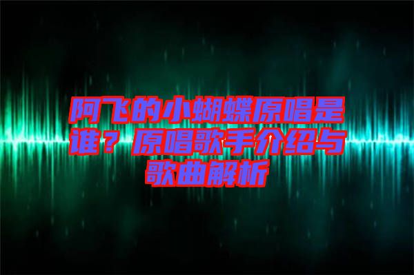 阿飛的小蝴蝶原唱是誰(shuí)？原唱歌手介紹與歌曲解析