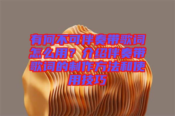 有何不可伴奏帶歌詞怎么用？介紹伴奏帶歌詞的制作方法和使用技巧