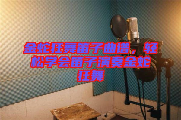 金蛇狂舞笛子曲譜，輕松學(xué)會(huì)笛子演奏金蛇狂舞