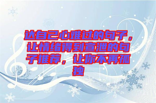 達(dá)自己心難過的句子，讓情緒得到宣泄的句子推薦，讓你不再孤獨