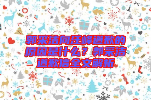 郭采潔向汪峰道歉的原因是什么？郭采潔道歉信全文解析