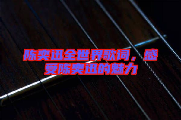 陳奕迅全世界歌詞，感受陳奕迅的魅力