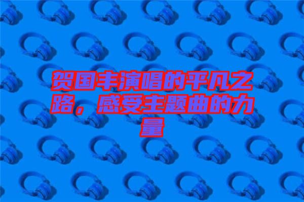 賀國豐演唱的平凡之路，感受主題曲的力量