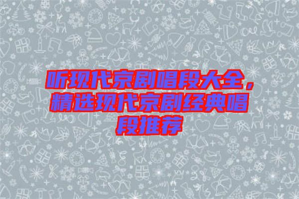 聽現(xiàn)代京劇唱段大全，精選現(xiàn)代京劇經(jīng)典唱段推薦