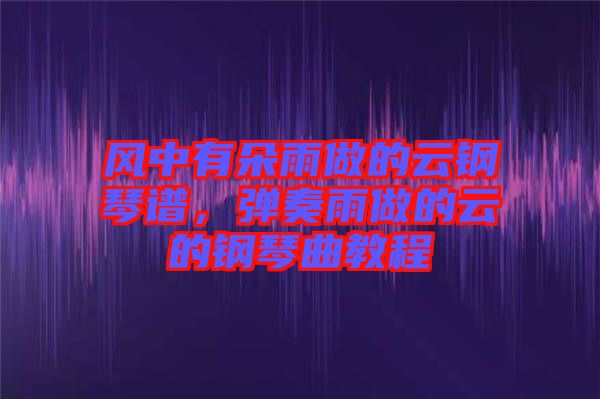 風中有朵雨做的云鋼琴譜，彈奏雨做的云的鋼琴曲教程