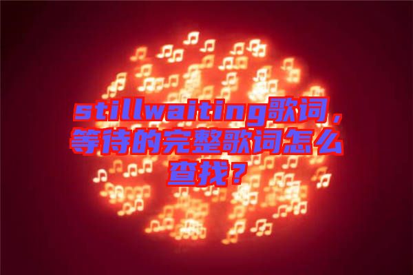 stillwaiting歌詞，等待的完整歌詞怎么查找？