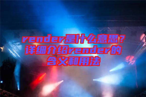 render是什么意思？詳細(xì)介紹render的含義和用法