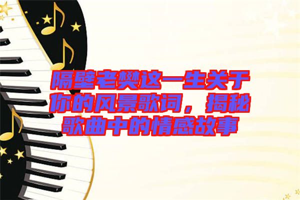 隔壁老樊這一生關(guān)于你的風(fēng)景歌詞，揭秘歌曲中的情感故事