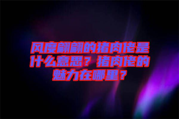 風(fēng)度翩翩的豬肉佬是什么意思？豬肉佬的魅力在哪里？