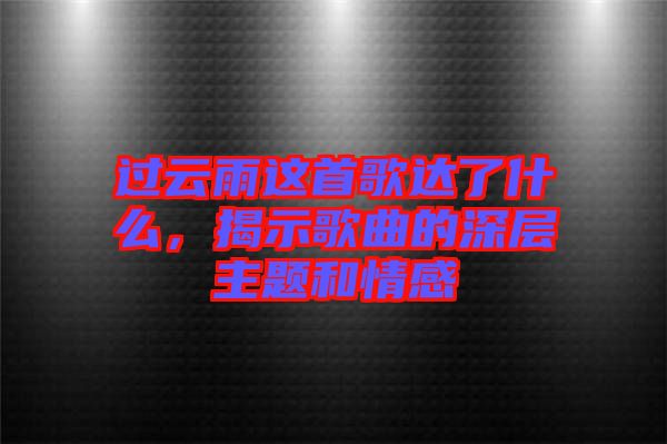 過(guò)云雨這首歌達(dá)了什么，揭示歌曲的深層主題和情感