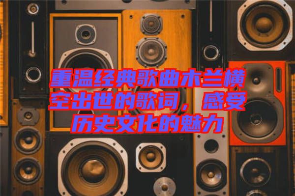 重溫經(jīng)典歌曲木蘭橫空出世的歌詞，感受歷史文化的魅力