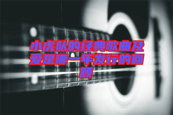 小虎隊(duì)的經(jīng)典歌曲及愛(ài)是哪一年發(fā)行的回顧