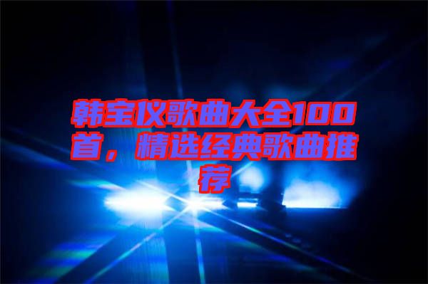 韓寶儀歌曲大全100首，精選經(jīng)典歌曲推薦