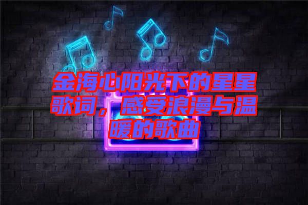 金海心陽(yáng)光下的星星歌詞，感受浪漫與溫暖的歌曲