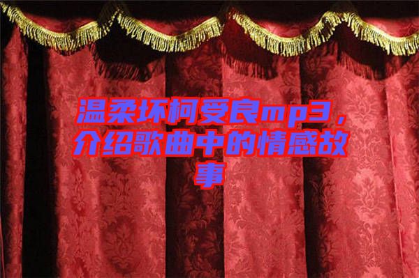 溫柔壞柯受良mp3，介紹歌曲中的情感故事