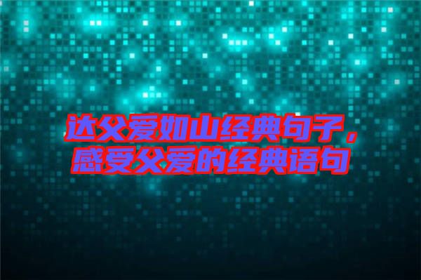 達父愛如山經(jīng)典句子，感受父愛的經(jīng)典語句