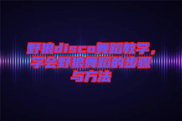 野狼disco舞蹈教學(xué)，學(xué)會(huì)野狼舞蹈的步驟與方法