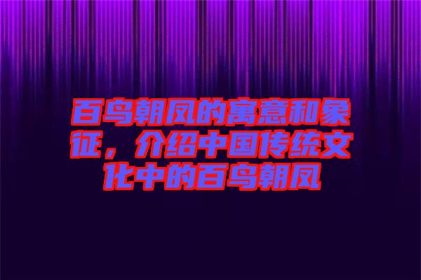 百鳥朝鳳的寓意和象征，介紹中國傳統(tǒng)文化中的百鳥朝鳳