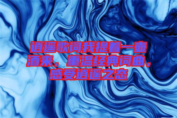 逍遙歌詞我提著一壺酒來(lái)，重溫經(jīng)典詞曲，感受逍遙之態(tài)