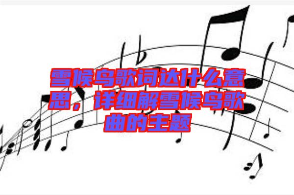 雪候鳥歌詞達什么意思，詳細解雪候鳥歌曲的主題