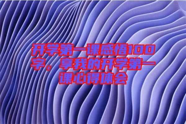 開學(xué)第一課感悟100字，享我的開學(xué)第一課心得體會(huì)