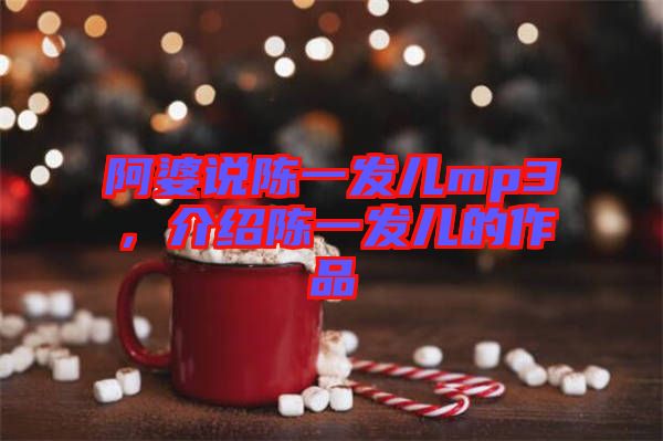 阿婆說陳一發(fā)兒mp3，介紹陳一發(fā)兒的作品