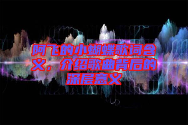 阿飛的小蝴蝶歌詞含義，介紹歌曲背后的深層意義