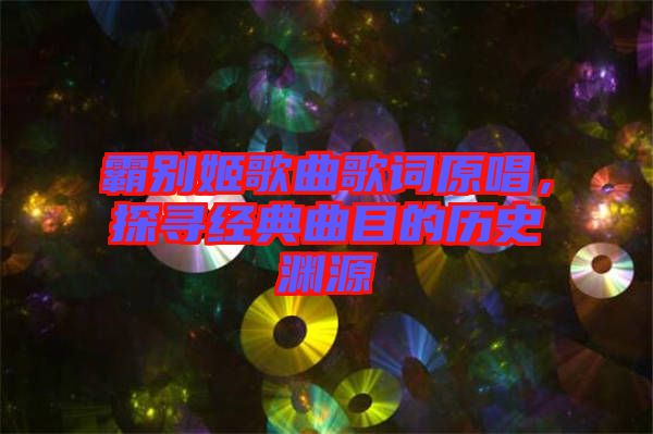 霸別姬歌曲歌詞原唱，探尋經(jīng)典曲目的歷史淵源