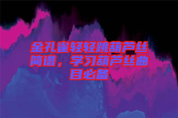 金孔雀輕輕跳葫蘆絲簡譜，學(xué)習葫蘆絲曲目必備