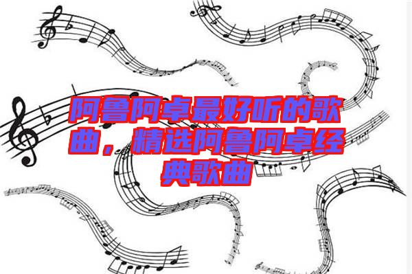 阿魯阿卓最好聽(tīng)的歌曲，精選阿魯阿卓經(jīng)典歌曲