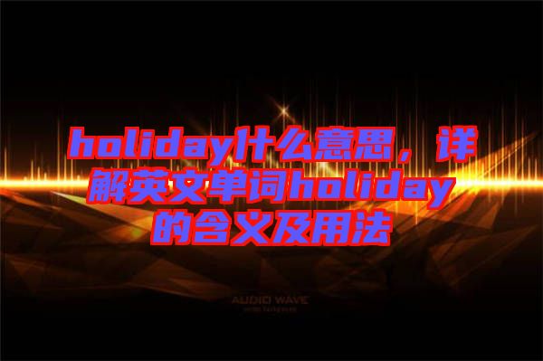 holiday什么意思，詳解英文單詞holiday的含義及用法