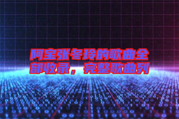 阿寶張冬玲的歌曲全部收錄，完整歌曲列