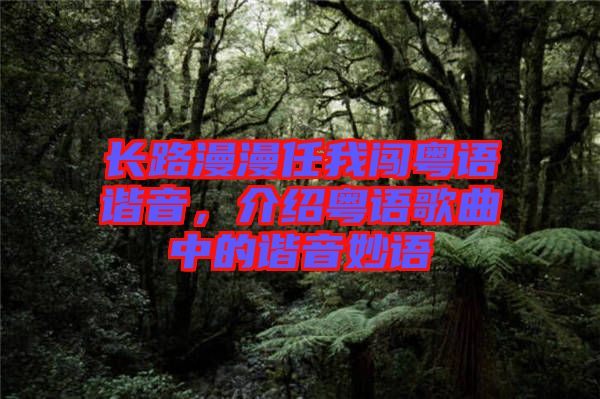 長路漫漫任我闖粵語諧音，介紹粵語歌曲中的諧音妙語