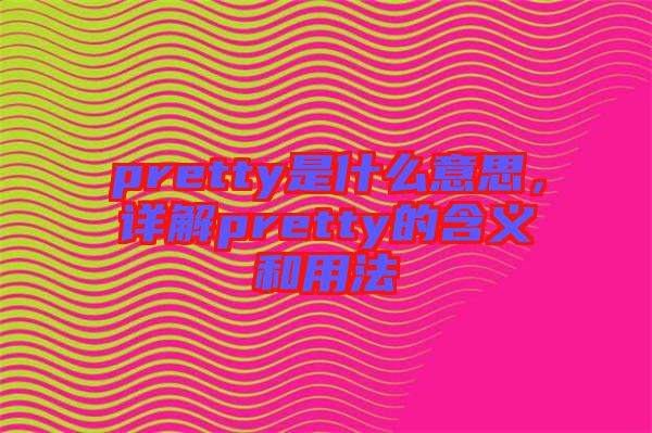 pretty是什么意思，詳解pretty的含義和用法