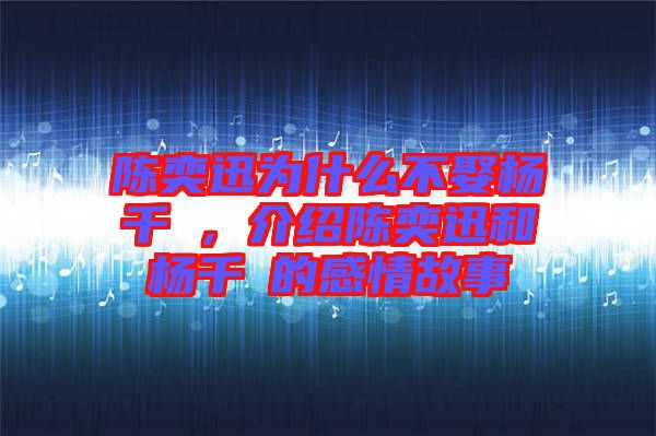 陳奕迅為什么不娶楊千嬅，介紹陳奕迅和楊千嬅的感情故事