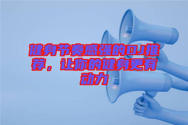 健身節(jié)奏感強(qiáng)的DJ推薦，讓你的健身更有動力