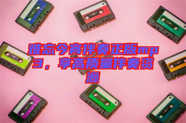 難忘今宵伴奏正版mp3，享高質(zhì)量伴奏資源