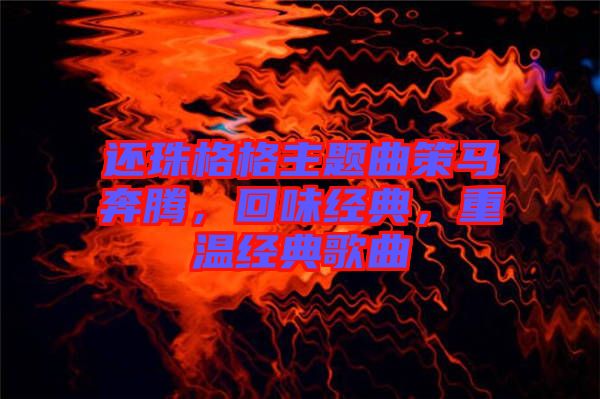 還珠格格主題曲策馬奔騰，回味經典，重溫經典歌曲