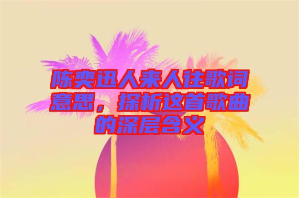 陳奕迅人來人往歌詞意思，探析這首歌曲的深層含義