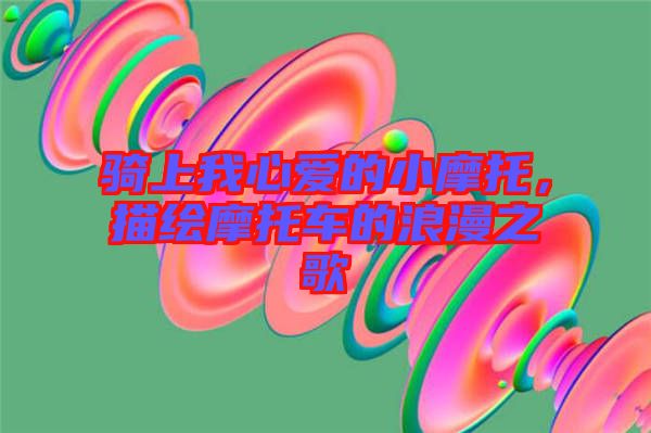 騎上我心愛的小摩托，描繪摩托車的浪漫之歌